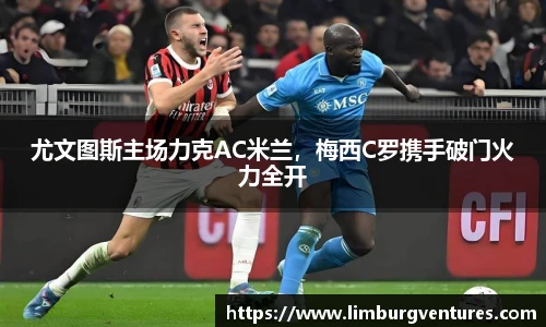 尤文图斯主场力克AC米兰，梅西C罗携手破门火力全开