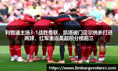利物浦主场3-1战胜曼联，凯塔破门贝尔纳多打进两球，红军重返英超积分榜前三