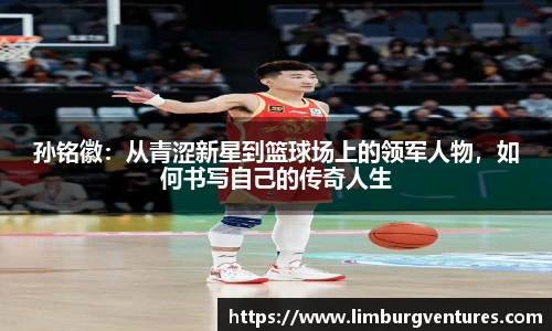 孙铭徽：从青涩新星到篮球场上的领军人物，如何书写自己的传奇人生