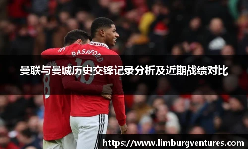 曼联与曼城历史交锋记录分析及近期战绩对比