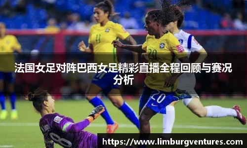 法国女足对阵巴西女足精彩直播全程回顾与赛况分析