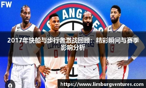 2017年快船与步行者激战回顾：精彩瞬间与赛季影响分析