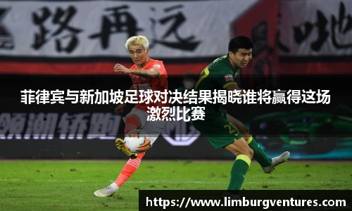菲律宾与新加坡足球对决结果揭晓谁将赢得这场激烈比赛