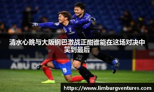 清水心跳与大阪钢巴激战正酣谁能在这场对决中笑到最后