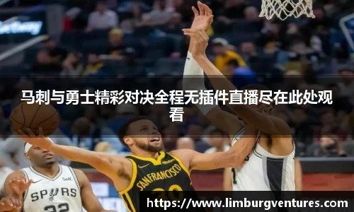 马刺与勇士精彩对决全程无插件直播尽在此处观看
