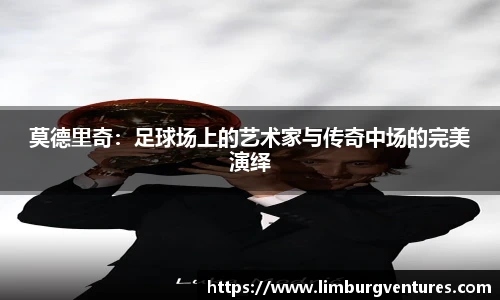 莫德里奇：足球场上的艺术家与传奇中场的完美演绎