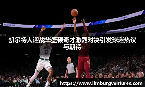 凯尔特人迎战华盛顿奇才激烈对决引发球迷热议与期待