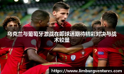 乌克兰与葡萄牙激战在即球迷期待精彩对决与战术较量