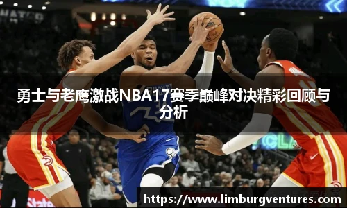 勇士与老鹰激战NBA17赛季巅峰对决精彩回顾与分析