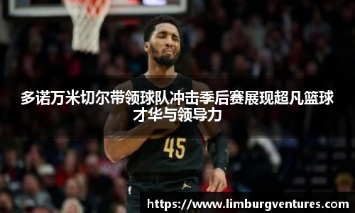 多诺万米切尔带领球队冲击季后赛展现超凡篮球才华与领导力