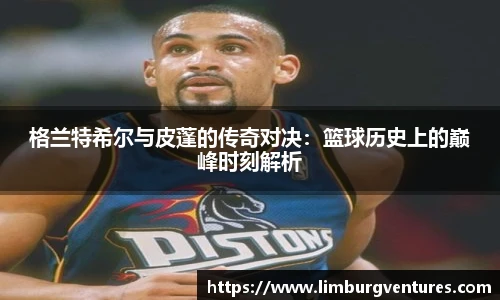 格兰特希尔与皮蓬的传奇对决：篮球历史上的巅峰时刻解析